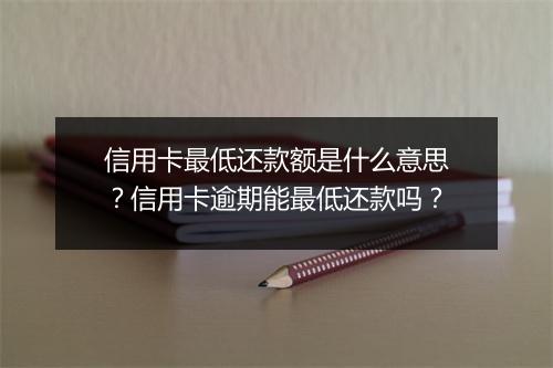 信用卡最低还款额是什么意思？信用卡逾期能最低还款吗？