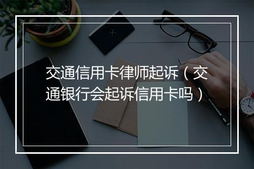 交通信用卡律师起诉（交通银行会起诉信用卡吗）