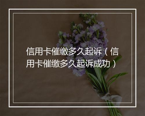 信用卡催缴多久起诉（信用卡催缴多久起诉成功）