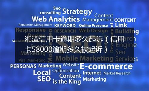 湘潭信用卡逾期多久起诉（信用卡58000逾期多久被起诉）