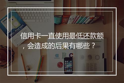 信用卡一直使用最低还款额，会造成的后果有哪些？