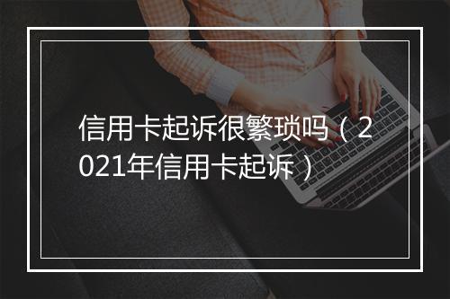信用卡起诉很繁琐吗（2021年信用卡起诉）