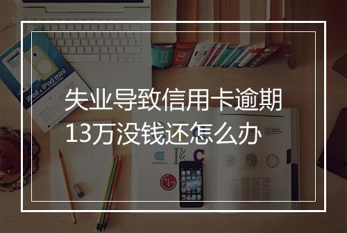 失业导致信用卡逾期13万没钱还怎么办