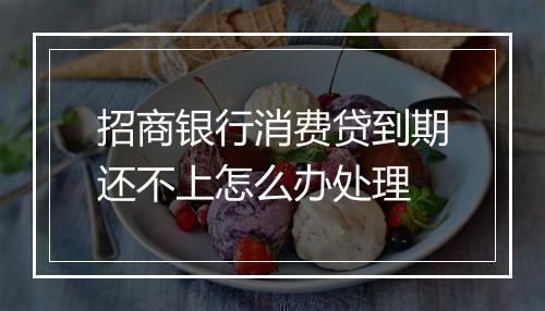 招商银行消费贷到期还不上怎么办处理