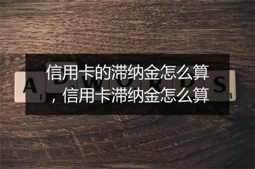 信用卡的滞纳金怎么算，信用卡滞纳金怎么算