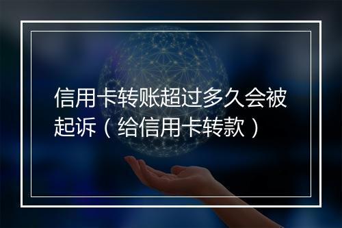 信用卡转账超过多久会被起诉（给信用卡转款）