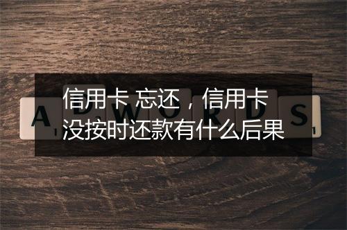 信用卡 忘还，信用卡没按时还款有什么后果