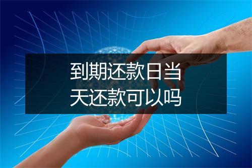 到期还款日当天还款可以吗
