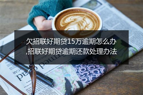 欠招联好期贷15万逾期怎么办,招联好期贷逾期还款处理办法