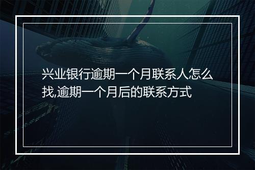 兴业银行逾期一个月联系人怎么找,逾期一个月后的联系方式