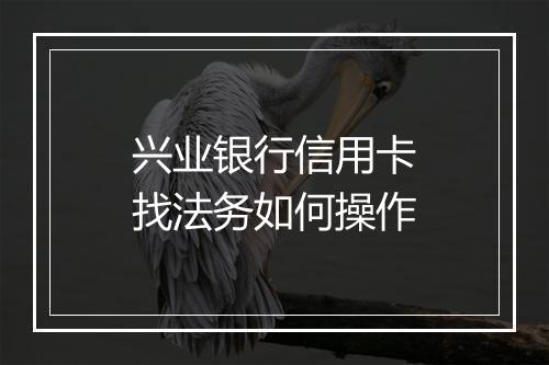 兴业银行信用卡找法务如何操作