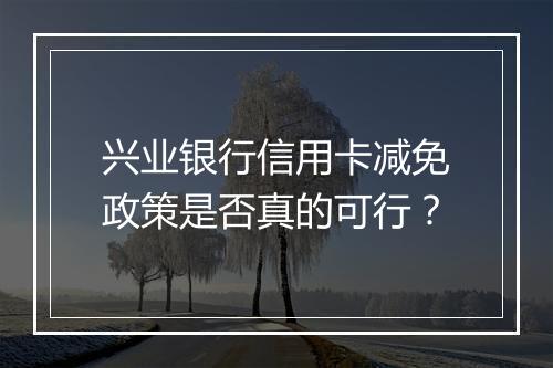 兴业银行信用卡减免政策是否真的可行？