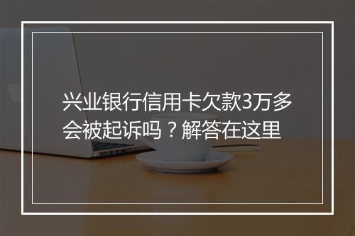兴业银行信用卡欠款3万多会被起诉吗？解答在这里