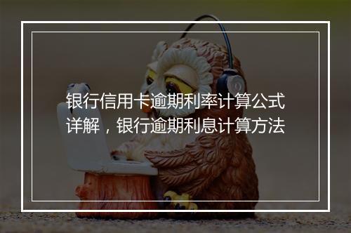 银行信用卡逾期利率计算公式详解，银行逾期利息计算方法