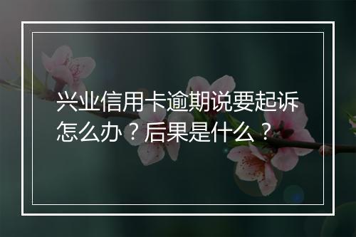 兴业信用卡逾期说要起诉怎么办？后果是什么？