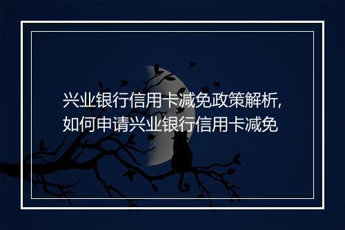 兴业银行信用卡减免政策解析,如何申请兴业银行信用卡减免