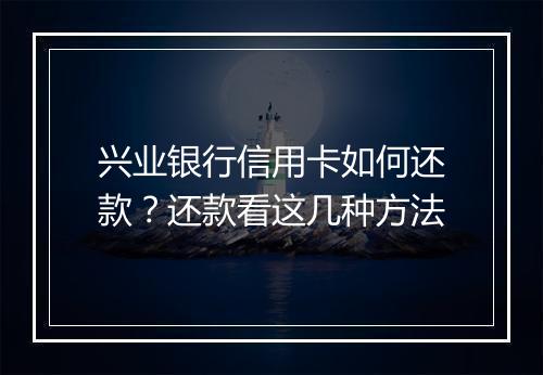 兴业银行信用卡如何还款？还款看这几种方法