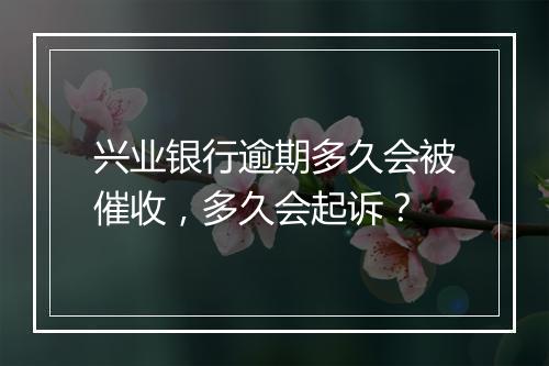 兴业银行逾期多久会被催收，多久会起诉？