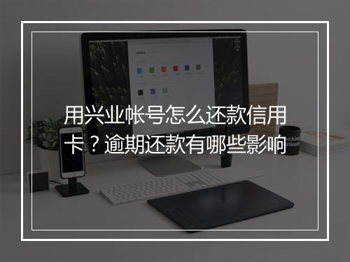 用兴业帐号怎么还款信用卡？逾期还款有哪些影响