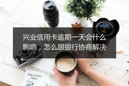兴业信用卡逾期一天会什么影响，怎么跟银行协商解决