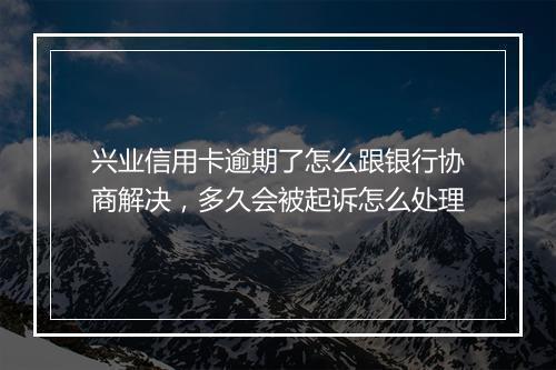 兴业信用卡逾期了怎么跟银行协商解决，多久会被起诉怎么处理