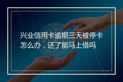 兴业信用卡逾期三天被停卡怎么办，还了能马上借吗