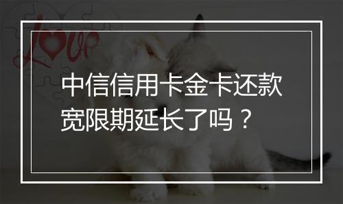 中信信用卡金卡还款宽限期延长了吗？