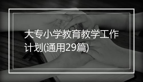 大专小学教育教学工作计划(通用29篇)