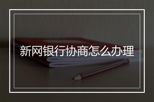 新网银行协商怎么办理