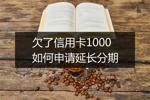 欠了信用卡1000如何申请延长分期