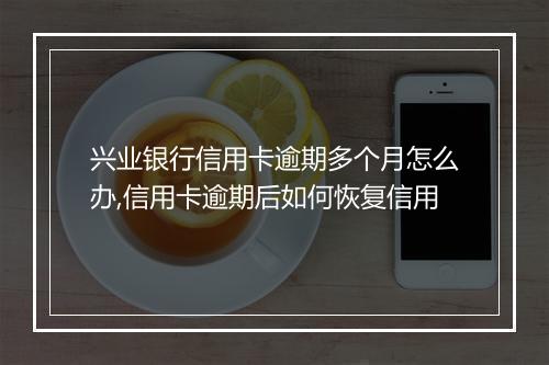 兴业银行信用卡逾期多个月怎么办,信用卡逾期后如何恢复信用