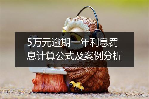 5万元逾期一年利息罚息计算公式及案例分析