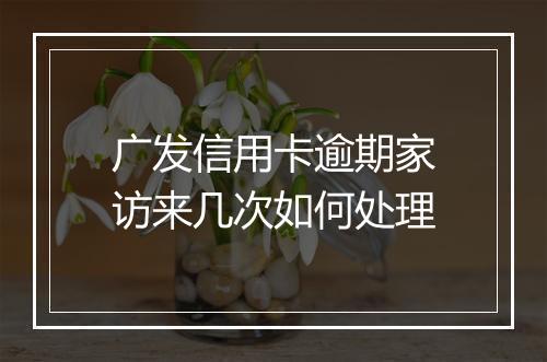 广发信用卡逾期家访来几次如何处理