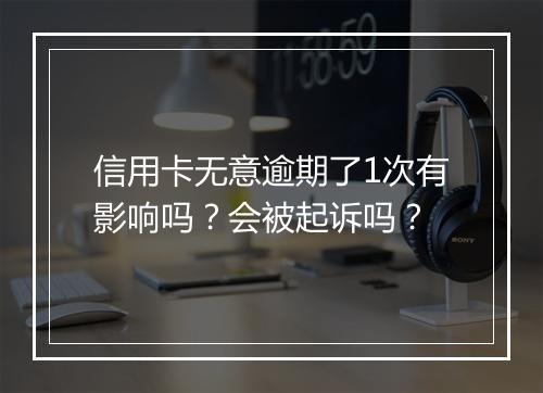 信用卡无意逾期了1次有影响吗？会被起诉吗？