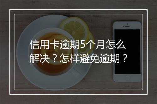 信用卡逾期5个月怎么解决？怎样避免逾期？