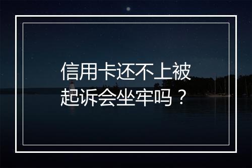 信用卡还不上被起诉会坐牢吗？