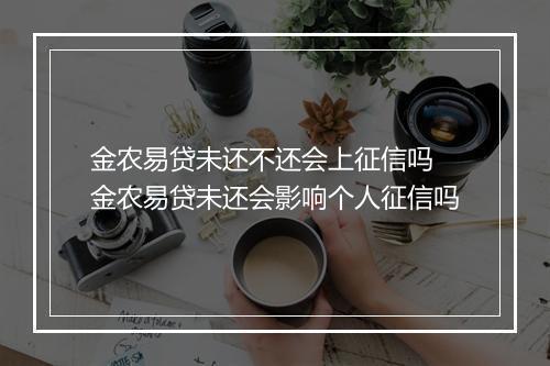 金农易贷未还不还会上征信吗 金农易贷未还会影响个人征信吗