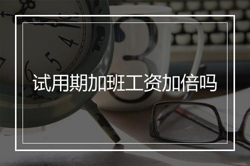 试用期加班工资加倍吗