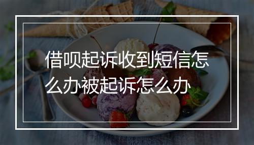 借呗起诉收到短信怎么办被起诉怎么办