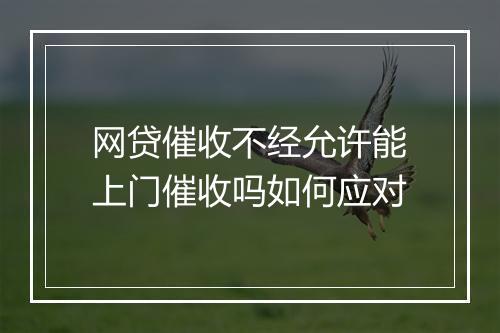 网贷催收不经允许能上门催收吗如何应对