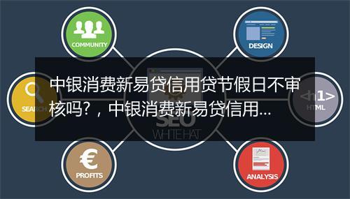 中银消费新易贷信用贷节假日不审核吗?，中银消费新易贷信用贷