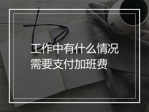 工作中有什么情况需要支付加班费