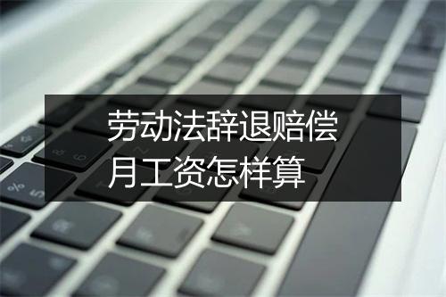 劳动法辞退赔偿月工资怎样算