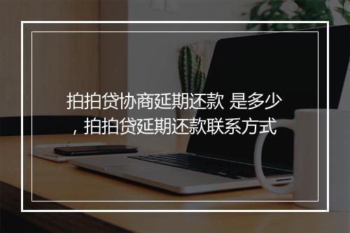 拍拍贷协商延期还款 是多少，拍拍贷延期还款联系方式