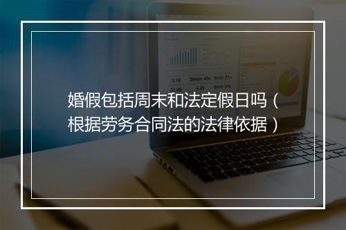 婚假包括周末和法定假日吗（根据劳务合同法的法律依据）