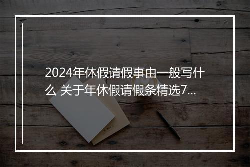 2024年休假请假事由一般写什么 关于年休假请假条精选7篇