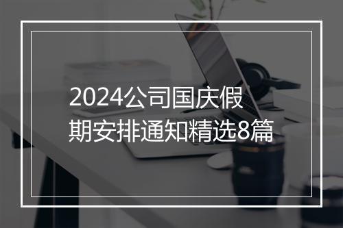 2024公司国庆假期安排通知精选8篇