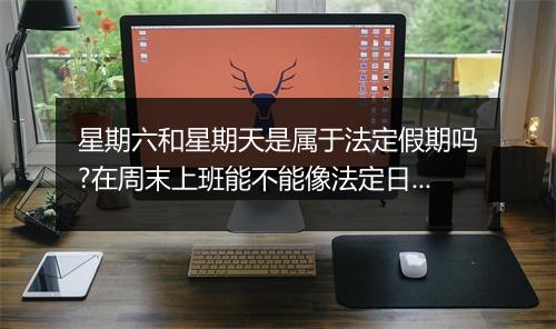 星期六和星期天是属于法定假期吗?在周末上班能不能像法定日那样得三倍工资?