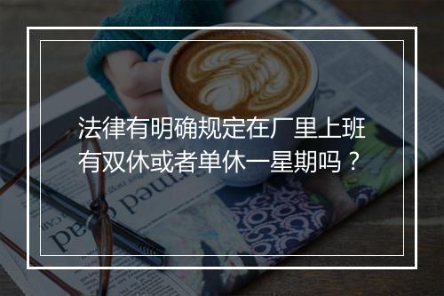 法律有明确规定在厂里上班有双休或者单休一星期吗？