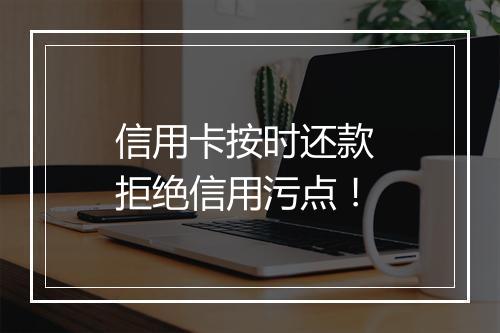 信用卡按时还款 拒绝信用污点！